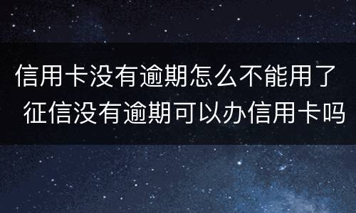 信用卡没有逾期怎么不能用了 征信没有逾期可以办信用卡吗