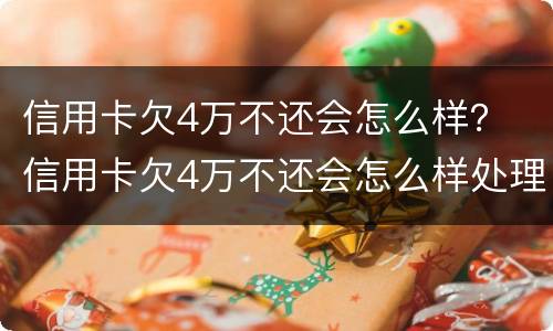 信用卡欠4万不还会怎么样？ 信用卡欠4万不还会怎么样处理