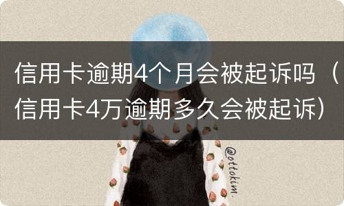 信用卡逾期4个月会被起诉吗（信用卡4万逾期多久会被起诉）
