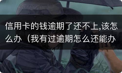 信用卡的钱逾期了还不上,该怎么办（我有过逾期怎么还能办信用卡）