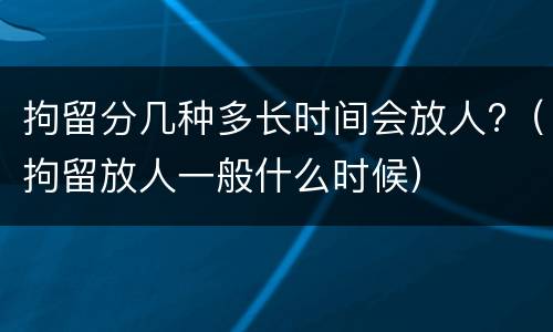 拘留分几种多长时间会放人?（拘留放人一般什么时候）