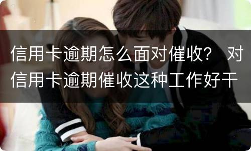 信用卡逾期怎么面对催收？ 对信用卡逾期催收这种工作好干么