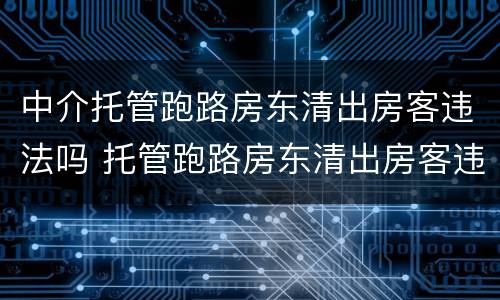 中介托管跑路房东清出房客违法吗 托管跑路房东清出房客违法吗,可以找中介吗