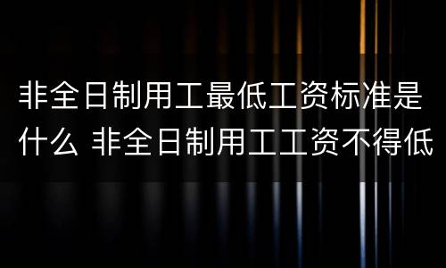 非全日制用工最低工资标准是什么 非全日制用工工资不得低于最低工资标准