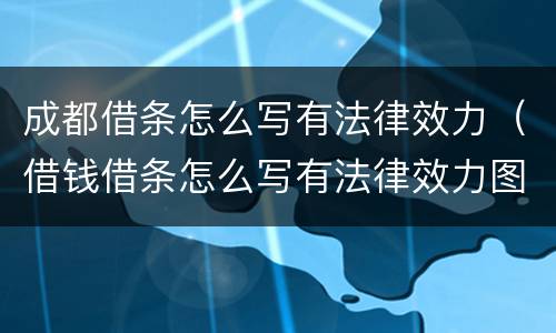 成都借条怎么写有法律效力（借钱借条怎么写有法律效力图片）