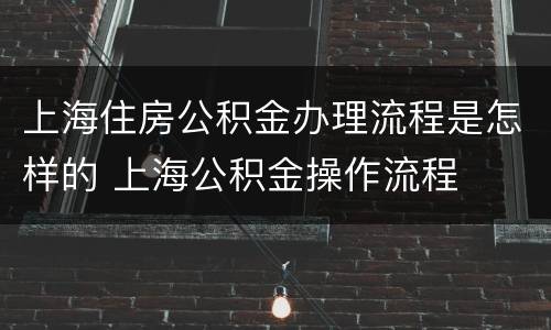 上海住房公积金办理流程是怎样的 上海公积金操作流程