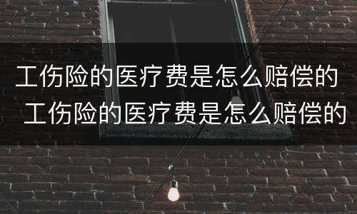工伤险的医疗费是怎么赔偿的 工伤险的医疗费是怎么赔偿的呢