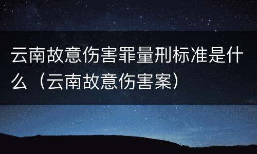 云南故意伤害罪量刑标准是什么（云南故意伤害案）