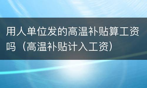 用人单位发的高温补贴算工资吗（高温补贴计入工资）