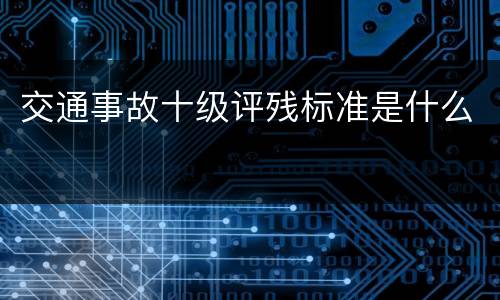交通事故十级评残标准是什么
