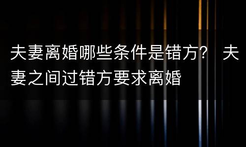 夫妻离婚哪些条件是错方？ 夫妻之间过错方要求离婚