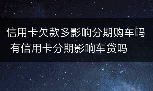 信用卡欠款多影响分期购车吗 有信用卡分期影响车贷吗