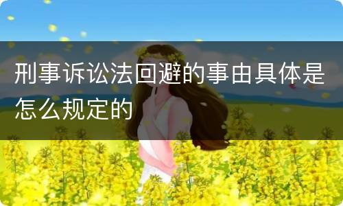 刑事诉讼法回避的事由具体是怎么规定的
