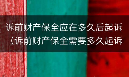 诉前财产保全应在多久后起诉（诉前财产保全需要多久起诉）