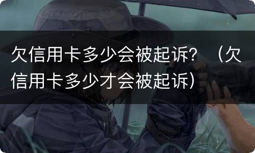 欠信用卡多少会被起诉？（欠信用卡多少才会被起诉）