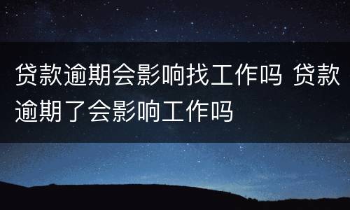 贷款逾期会影响找工作吗 贷款逾期了会影响工作吗