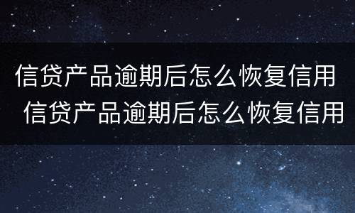 信贷产品逾期后怎么恢复信用 信贷产品逾期后怎么恢复信用额度