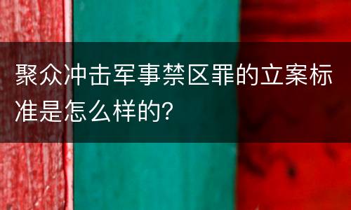 聚众冲击军事禁区罪的立案标准是怎么样的？