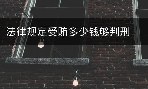 法律规定受贿多少钱够判刑