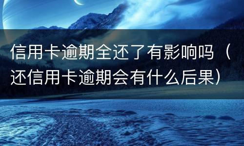 信用卡逾期全还了有影响吗（还信用卡逾期会有什么后果）