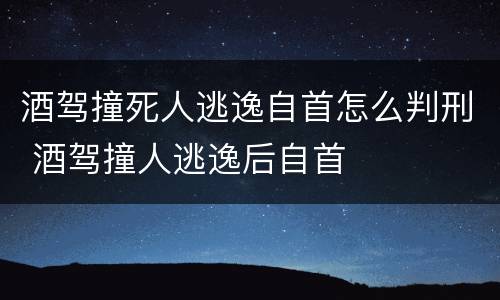 酒驾撞死人逃逸自首怎么判刑 酒驾撞人逃逸后自首