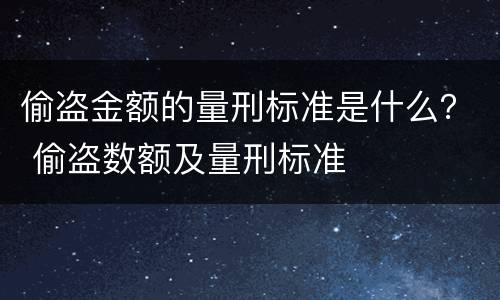 偷盗金额的量刑标准是什么？ 偷盗数额及量刑标准