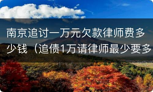 南京追讨一万元欠款律师费多少钱（追债1万请律师最少要多少钱）