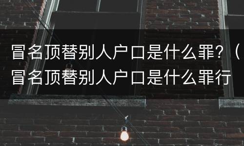 冒名顶替别人户口是什么罪?（冒名顶替别人户口是什么罪行）