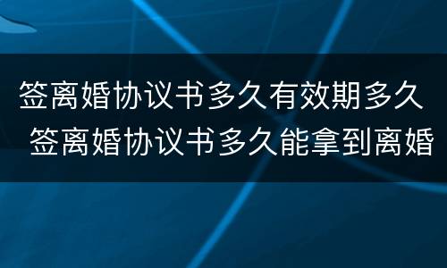签离婚协议书多久有效期多久 签离婚协议书多久能拿到离婚证