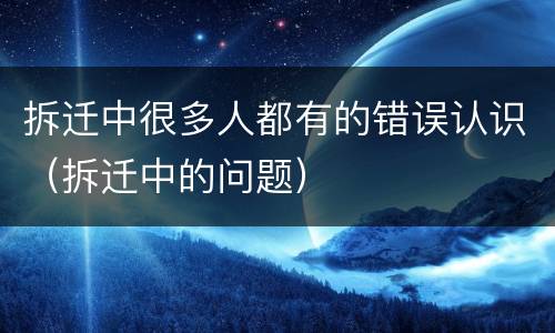 拆迁中很多人都有的错误认识（拆迁中的问题）