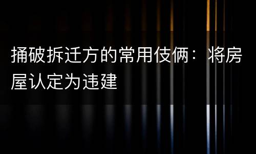 捅破拆迁方的常用伎俩：将房屋认定为违建
