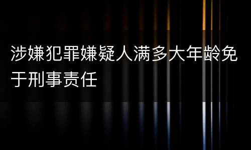涉嫌犯罪嫌疑人满多大年龄免于刑事责任