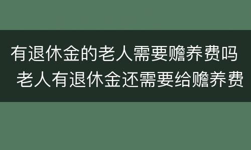 有退休金的老人需要赡养费吗 老人有退休金还需要给赡养费吗