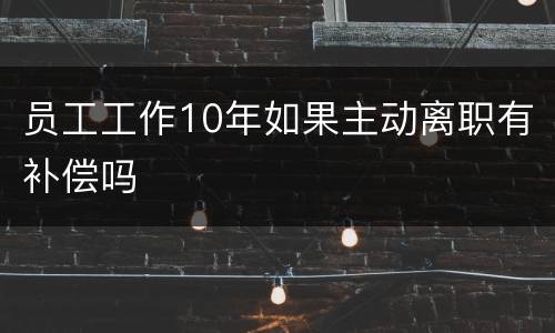 员工工作10年如果主动离职有补偿吗