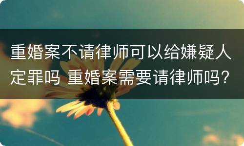 重婚案不请律师可以给嫌疑人定罪吗 重婚案需要请律师吗?