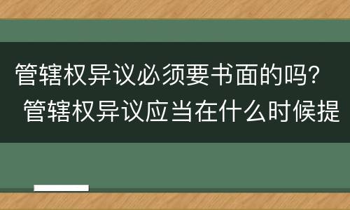 管辖权异议必须要书面的吗？ 管辖权异议应当在什么时候提出