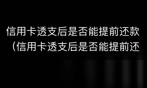信用卡透支后是否能提前还款（信用卡透支后是否能提前还款了）