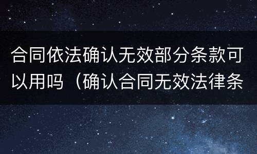 合同依法确认无效部分条款可以用吗（确认合同无效法律条款）