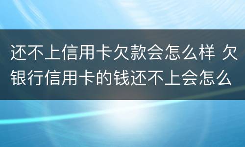 还不上信用卡欠款会怎么样 欠银行信用卡的钱还不上会怎么样