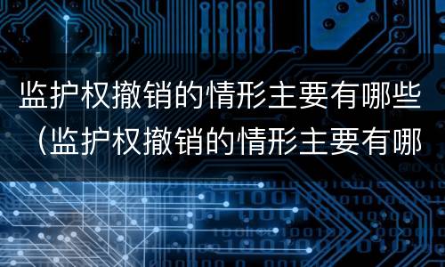 监护权撤销的情形主要有哪些（监护权撤销的情形主要有哪些）
