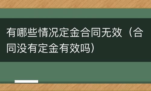 有哪些情况定金合同无效（合同没有定金有效吗）
