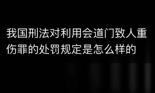 我国刑法对利用会道门致人重伤罪的处罚规定是怎么样的