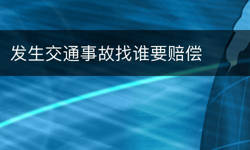 发生交通事故找谁要赔偿