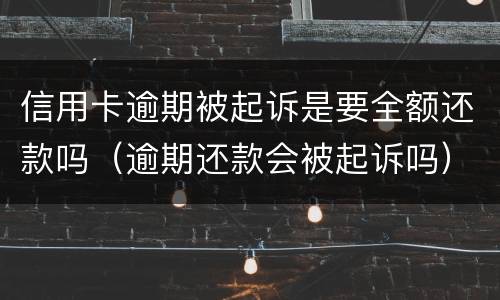 信用卡逾期被起诉是要全额还款吗（逾期还款会被起诉吗）