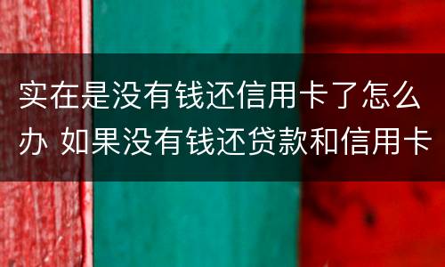 实在是没有钱还信用卡了怎么办 如果没有钱还贷款和信用卡了怎么办