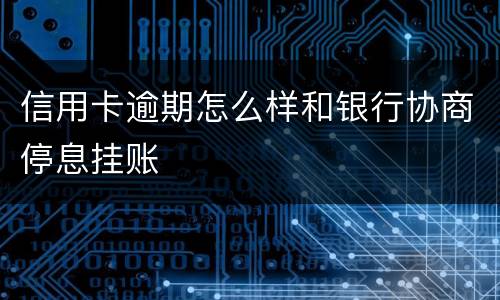信用卡逾期怎么样和银行协商停息挂账