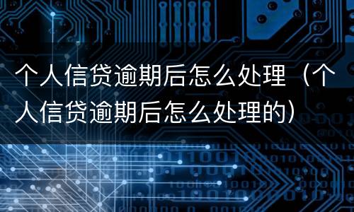 个人信贷逾期后怎么处理（个人信贷逾期后怎么处理的）