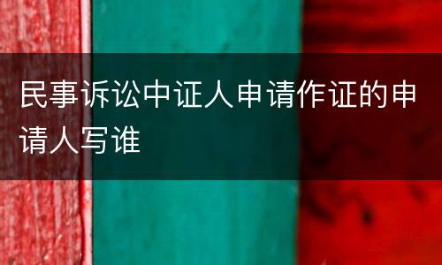 民事诉讼中证人申请作证的申请人写谁