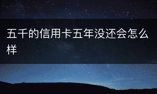 五千的信用卡五年没还会怎么样