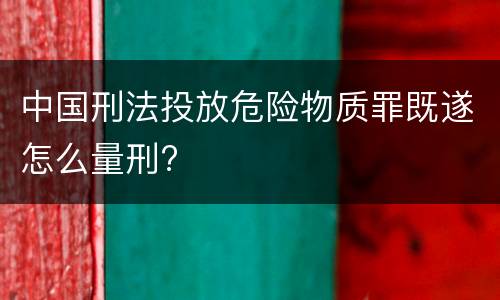 中国刑法投放危险物质罪既遂怎么量刑?